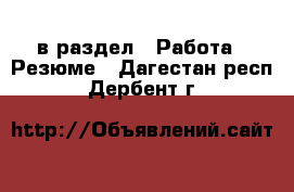  в раздел : Работа » Резюме . Дагестан респ.,Дербент г.